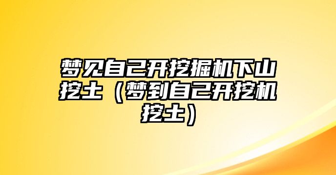 夢(mèng)見(jiàn)自己開(kāi)挖掘機(jī)下山挖土（夢(mèng)到自己開(kāi)挖機(jī)挖土）