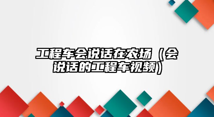 工程車會(huì)說話在農(nóng)場（會(huì)說話的工程車視頻）