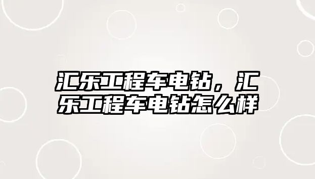 匯樂工程車電鉆，匯樂工程車電鉆怎么樣