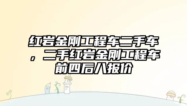 紅巖金剛工程車二手車，二手紅巖金剛工程車前四后八報(bào)價(jià)