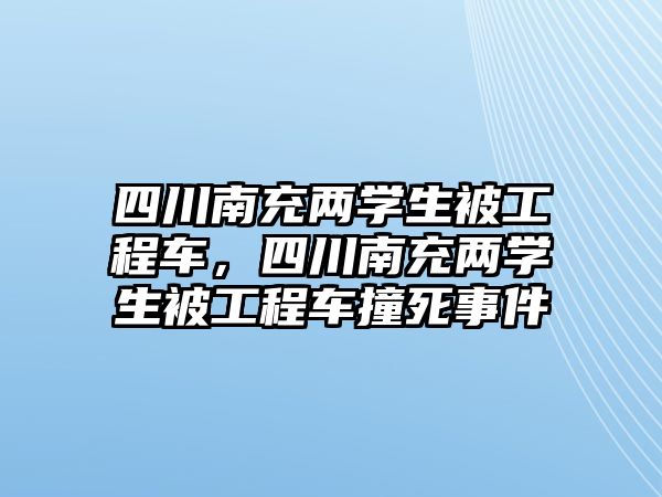 四川南充兩學(xué)生被工程車，四川南充兩學(xué)生被工程車撞死事件