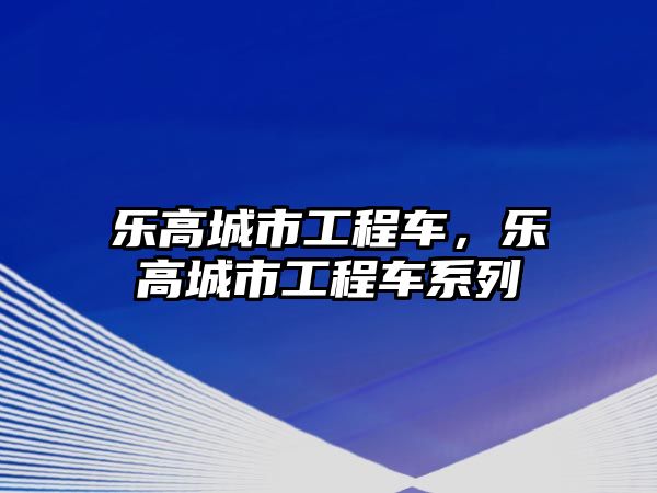 樂高城市工程車，樂高城市工程車系列