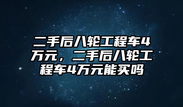 二手后八輪工程車4萬元，二手后八輪工程車4萬元能買嗎