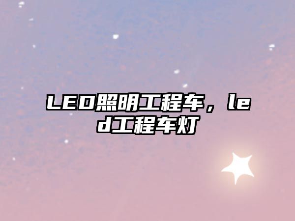 LED照明工程車，led工程車燈