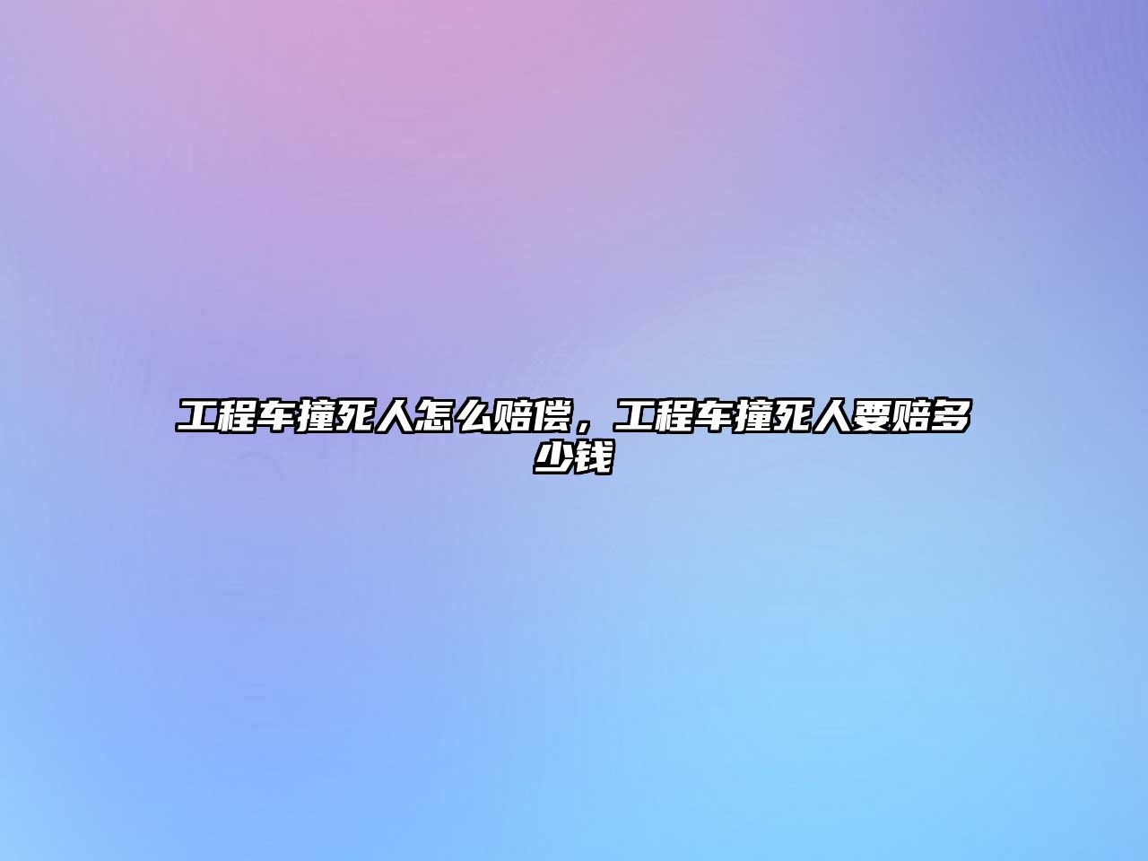 工程車撞死人怎么賠償，工程車撞死人要賠多少錢