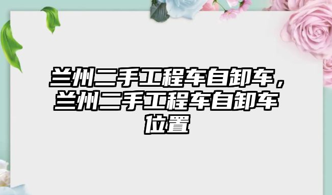 蘭州二手工程車自卸車，蘭州二手工程車自卸車位置