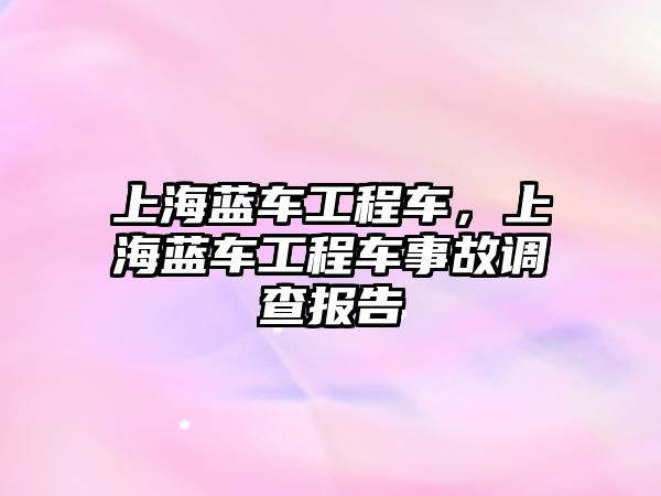 上海藍車工程車，上海藍車工程車事故調(diào)查報告