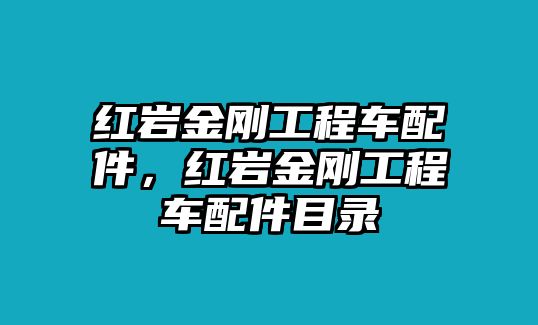 紅巖金剛工程車(chē)配件，紅巖金剛工程車(chē)配件目錄