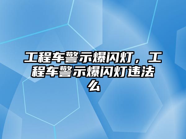 工程車警示爆閃燈，工程車警示爆閃燈違法么