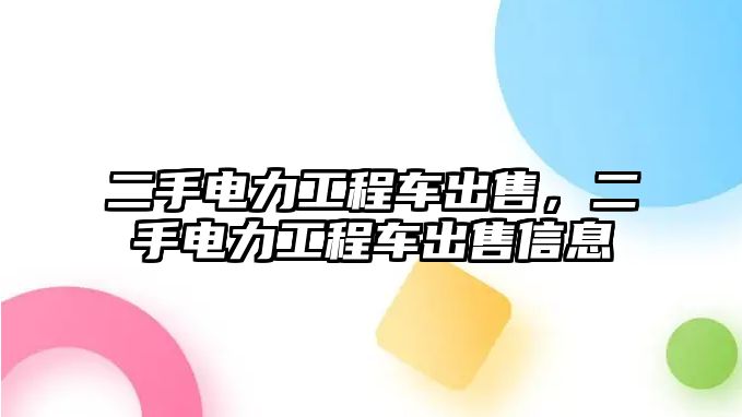 二手電力工程車出售，二手電力工程車出售信息