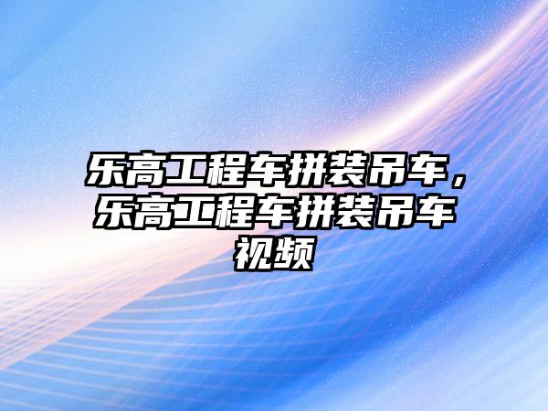 樂(lè)高工程車拼裝吊車，樂(lè)高工程車拼裝吊車視頻