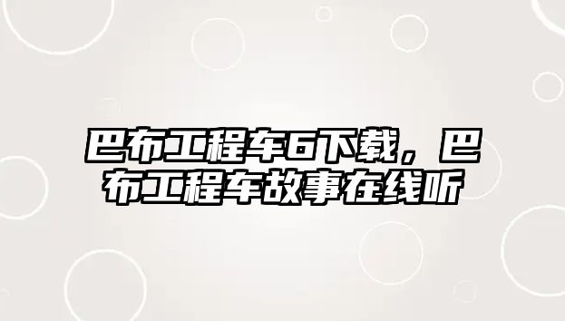 巴布工程車6下載，巴布工程車故事在線聽