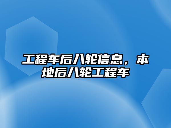 工程車后八輪信息，本地后八輪工程車