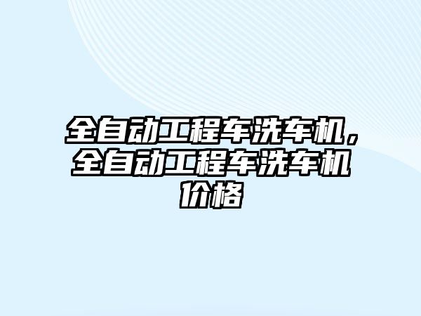 全自動工程車洗車機，全自動工程車洗車機價格