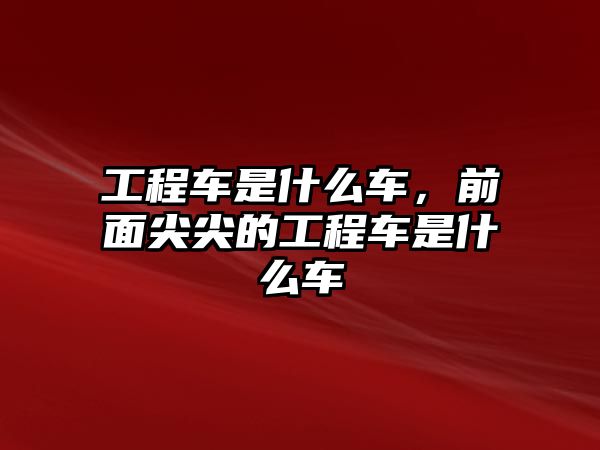 工程車是什么車，前面尖尖的工程車是什么車