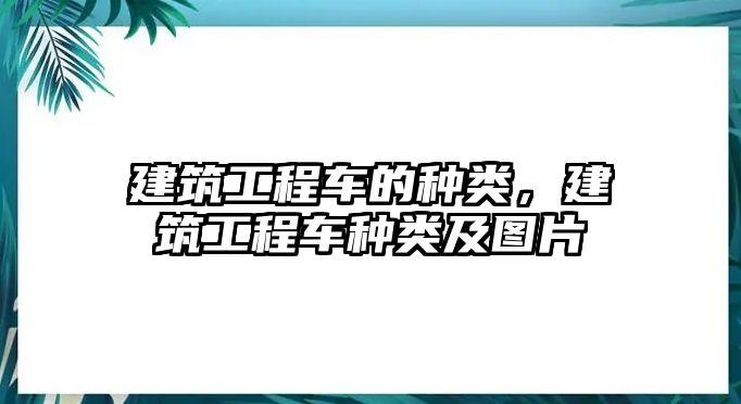 建筑工程車的種類，建筑工程車種類及圖片