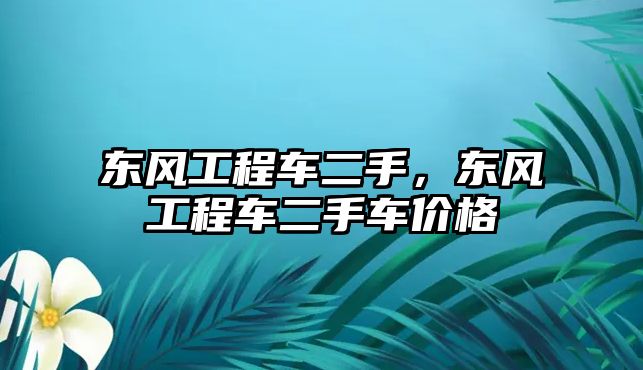 東風(fēng)工程車二手，東風(fēng)工程車二手車價格