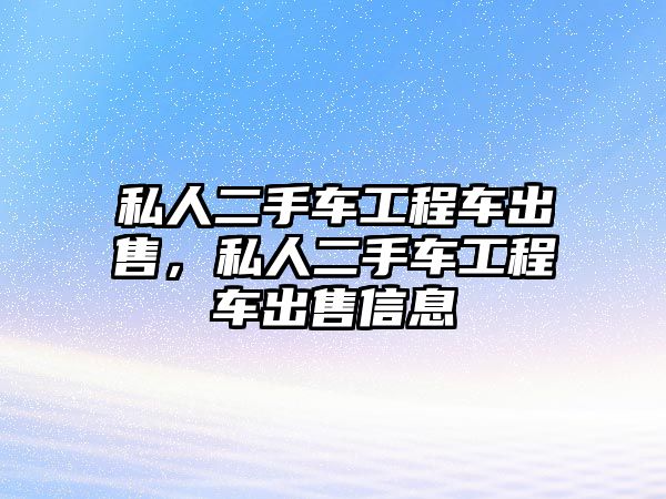 私人二手車工程車出售，私人二手車工程車出售信息