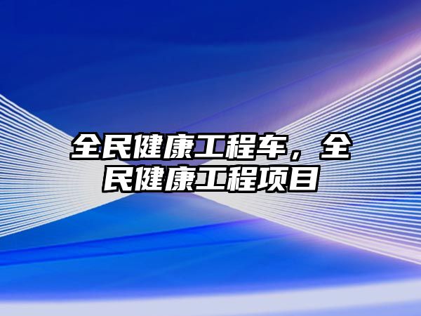 全民健康工程車，全民健康工程項(xiàng)目