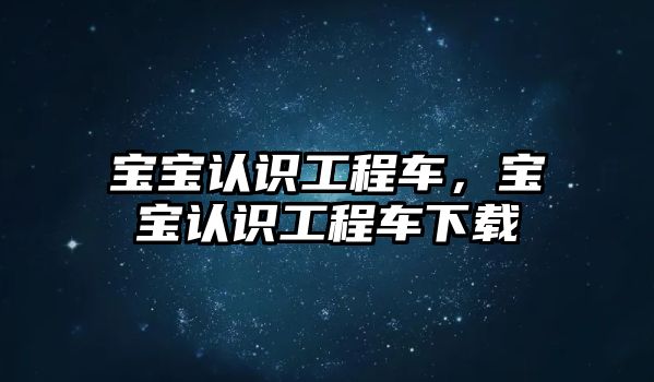 寶寶認識工程車，寶寶認識工程車下載