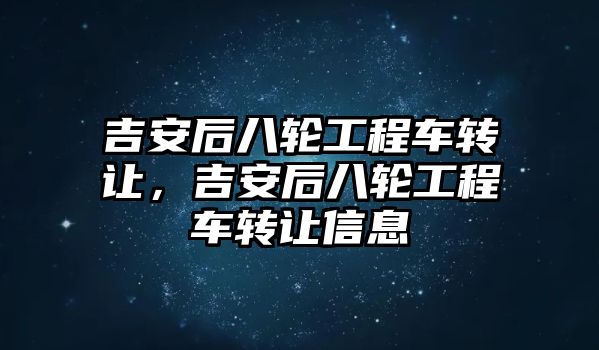 吉安后八輪工程車(chē)轉(zhuǎn)讓?zhuān)埠蟀溯喒こ誊?chē)轉(zhuǎn)讓信息