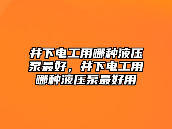 井下電工用哪種液壓泵最好，井下電工用哪種液壓泵最好用