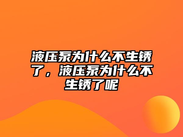 液壓泵為什么不生銹了，液壓泵為什么不生銹了呢