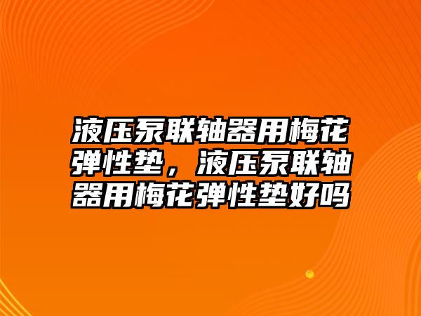 液壓泵聯(lián)軸器用梅花彈性墊，液壓泵聯(lián)軸器用梅花彈性墊好嗎