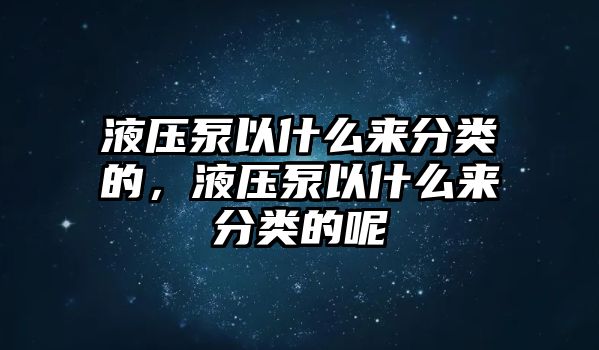 液壓泵以什么來分類的，液壓泵以什么來分類的呢