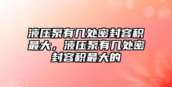 液壓泵有幾處密封容積最大，液壓泵有幾處密封容積最大的