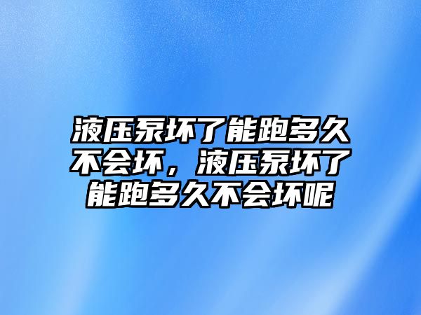 液壓泵壞了能跑多久不會壞，液壓泵壞了能跑多久不會壞呢