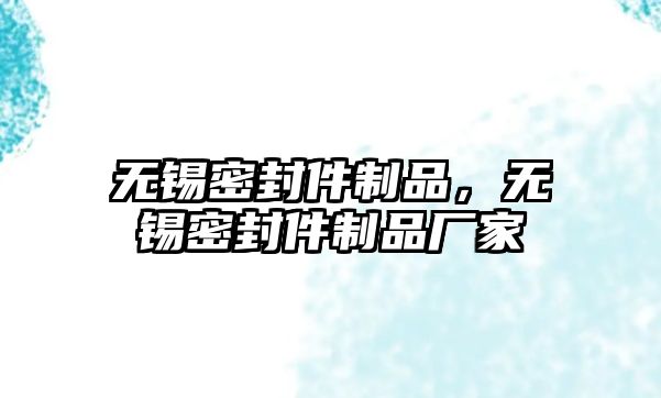 無(wú)錫密封件制品，無(wú)錫密封件制品廠家