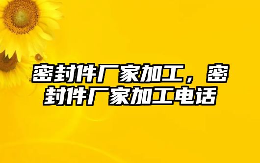 密封件廠家加工，密封件廠家加工電話