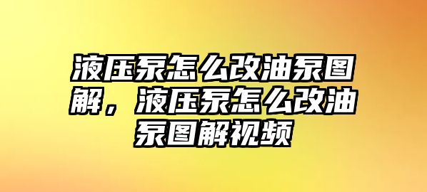 液壓泵怎么改油泵圖解，液壓泵怎么改油泵圖解視頻