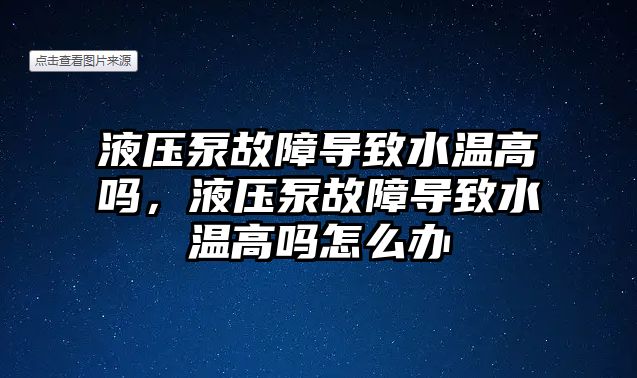 液壓泵故障導致水溫高嗎，液壓泵故障導致水溫高嗎怎么辦