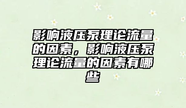 影響液壓泵理論流量的因素，影響液壓泵理論流量的因素有哪些