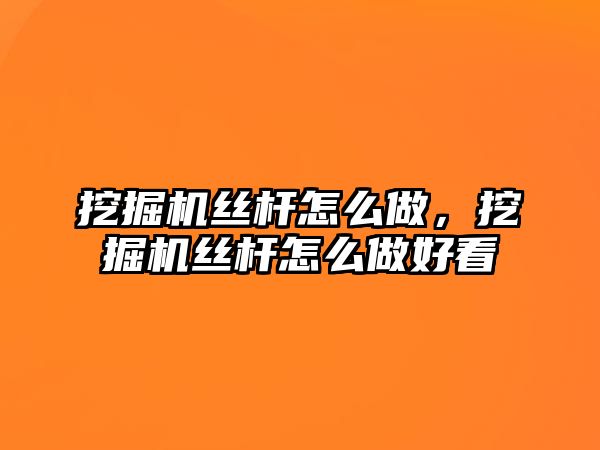 挖掘機(jī)絲桿怎么做，挖掘機(jī)絲桿怎么做好看