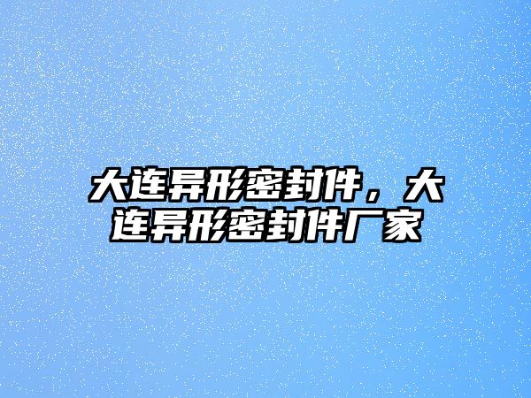 大連異形密封件，大連異形密封件廠家