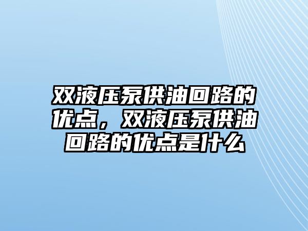 雙液壓泵供油回路的優(yōu)點，雙液壓泵供油回路的優(yōu)點是什么