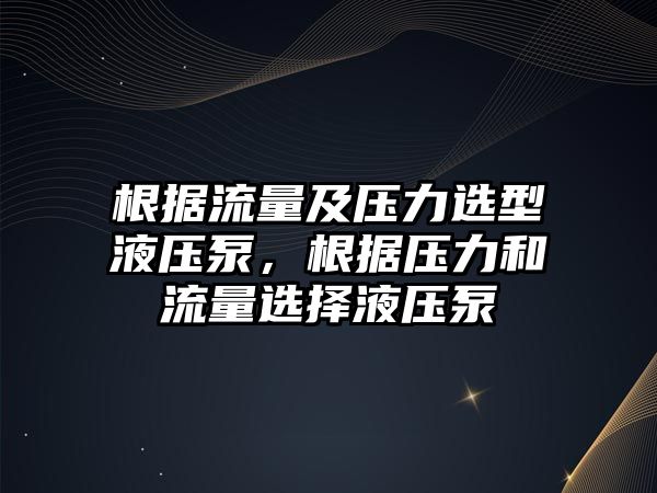 根據(jù)流量及壓力選型液壓泵，根據(jù)壓力和流量選擇液壓泵