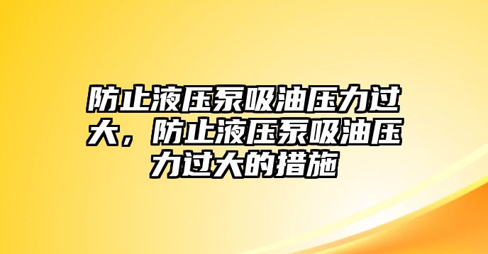 防止液壓泵吸油壓力過大，防止液壓泵吸油壓力過大的措施