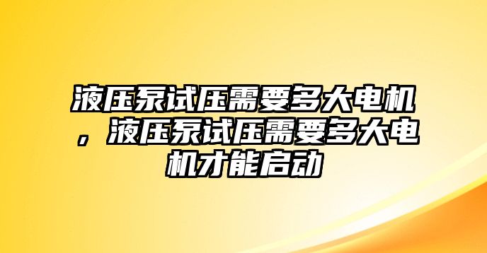 液壓泵試壓需要多大電機(jī)，液壓泵試壓需要多大電機(jī)才能啟動(dòng)