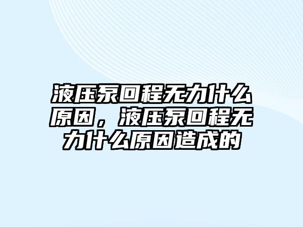 液壓泵回程無(wú)力什么原因，液壓泵回程無(wú)力什么原因造成的