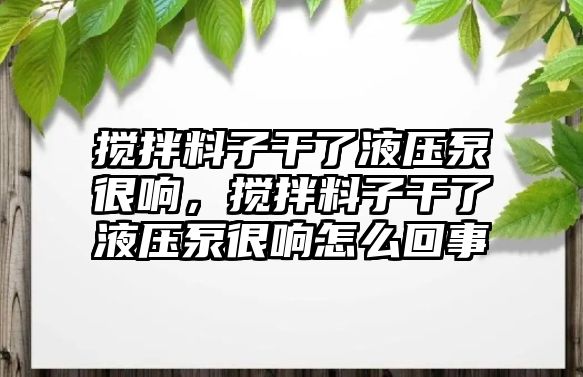 攪拌料子干了液壓泵很響，攪拌料子干了液壓泵很響怎么回事