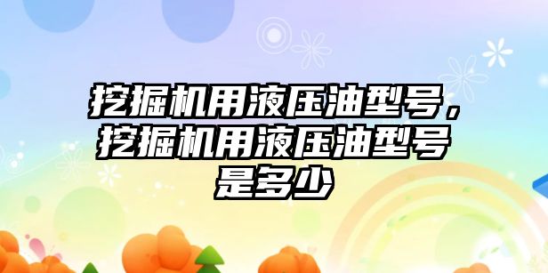 挖掘機用液壓油型號，挖掘機用液壓油型號是多少