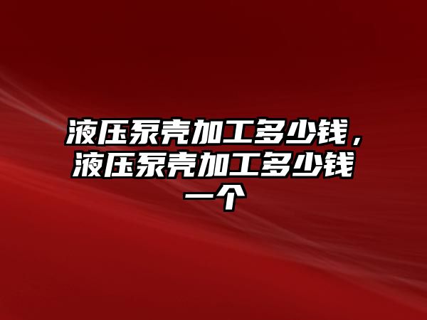 液壓泵殼加工多少錢，液壓泵殼加工多少錢一個(gè)