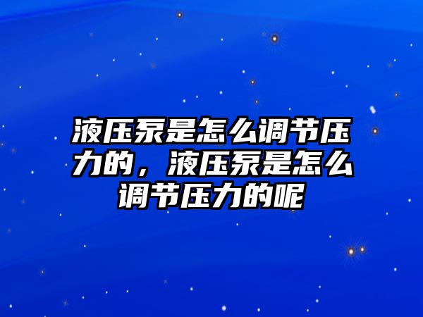 液壓泵是怎么調(diào)節(jié)壓力的，液壓泵是怎么調(diào)節(jié)壓力的呢