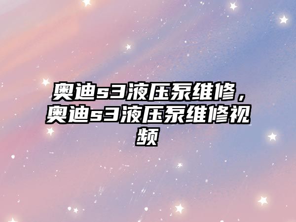 奧迪s3液壓泵維修，奧迪s3液壓泵維修視頻