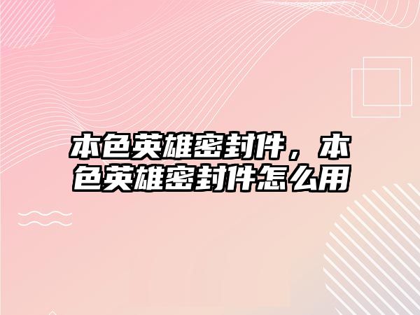 本色英雄密封件，本色英雄密封件怎么用