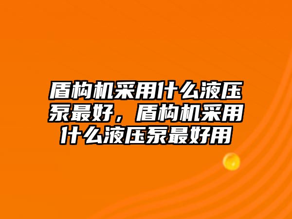 盾構(gòu)機(jī)采用什么液壓泵最好，盾構(gòu)機(jī)采用什么液壓泵最好用